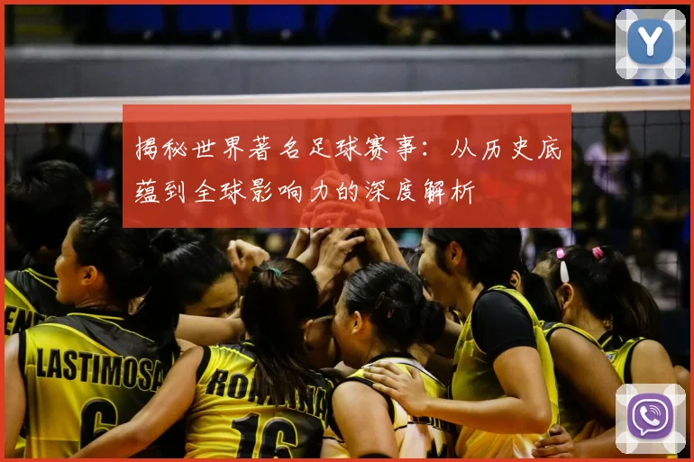 揭秘世界著名足球赛事：从历史底蕴到全球影响力的深度解析