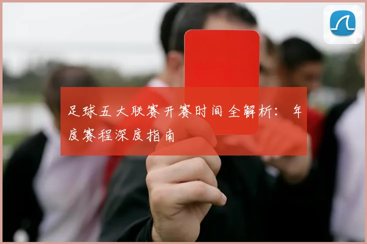 足球五大联赛开赛时间全解析:年度赛程深度指南