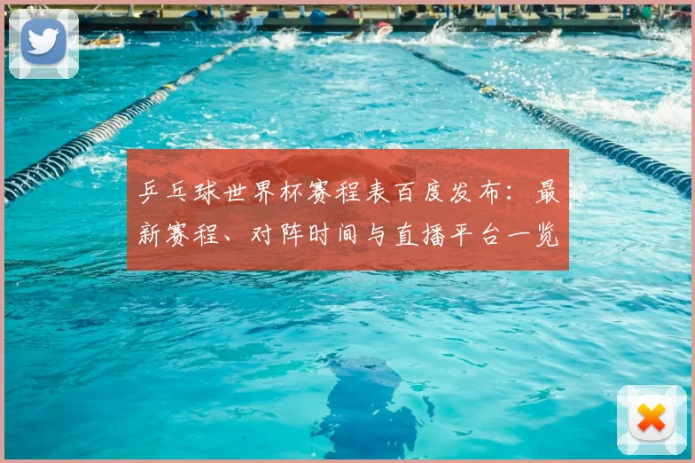 乒乓球世界杯赛程表百度发布：最新赛程、对阵时间与直播平台一览