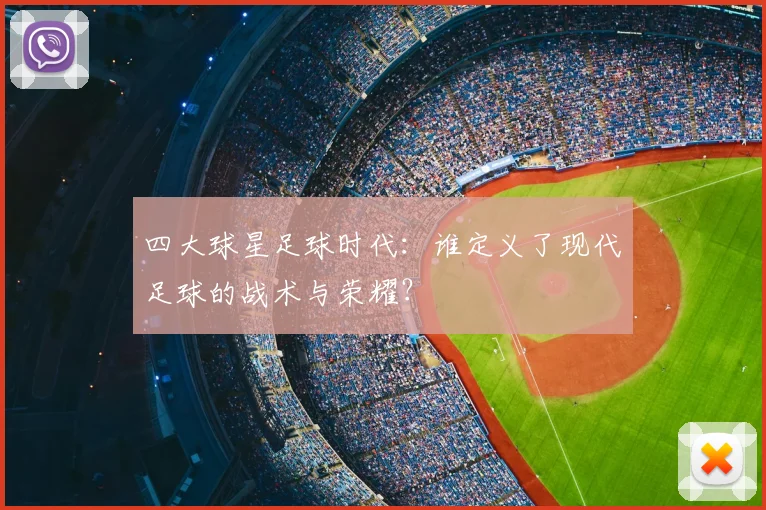 四大球星足球时代：谁定义了现代足球的战术与荣耀？