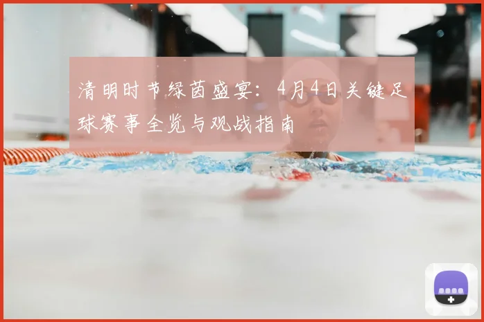 清明时节绿茵盛宴：4月4日关键足球赛事全览与观战指南