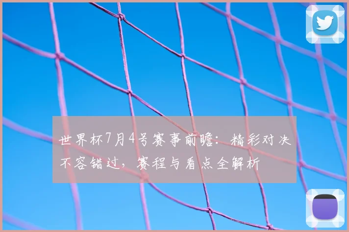 世界杯7月4号赛事前瞻:精彩对决不容错过,赛程与看点全解析