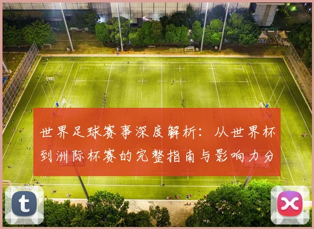 世界足球赛事深度解析：从世界杯到洲际杯赛的完整指南与影响力分析_20260610190208