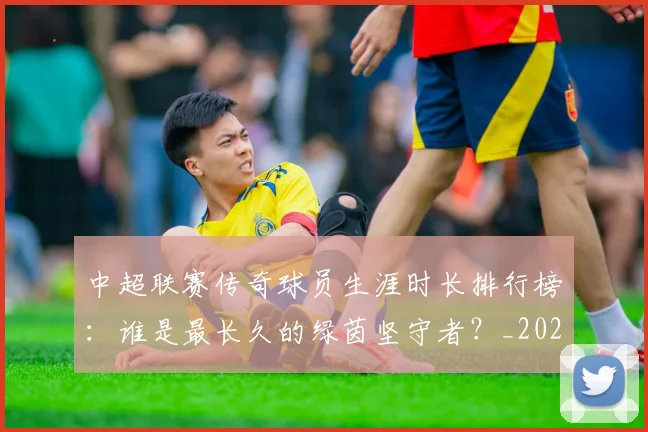 中超联赛传奇球员生涯时长排行榜：谁是最长久的绿茵坚守者？_20260610190510