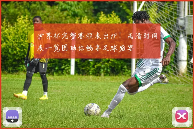 世界杯完整赛程表出炉！高清时间表一览图助你畅享足球盛宴