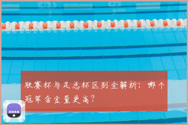 联赛杯与足总杯区别全解析:哪个冠军含金量更高?