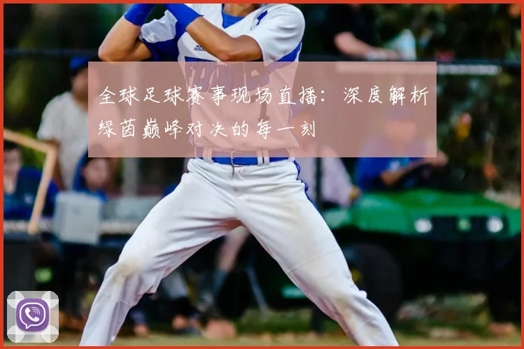 全球足球赛事现场直播：深度解析绿茵巅峰对决的每一刻