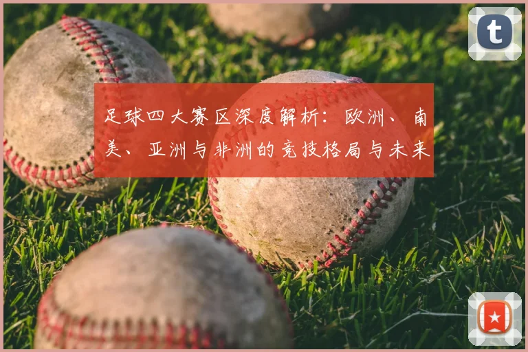 足球四大赛区深度解析:欧洲、南美、亚洲与非洲的竞技格局与未来趋势
