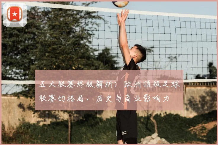 五大联赛终极解析：欧洲顶级足球联赛的格局、历史与商业影响力