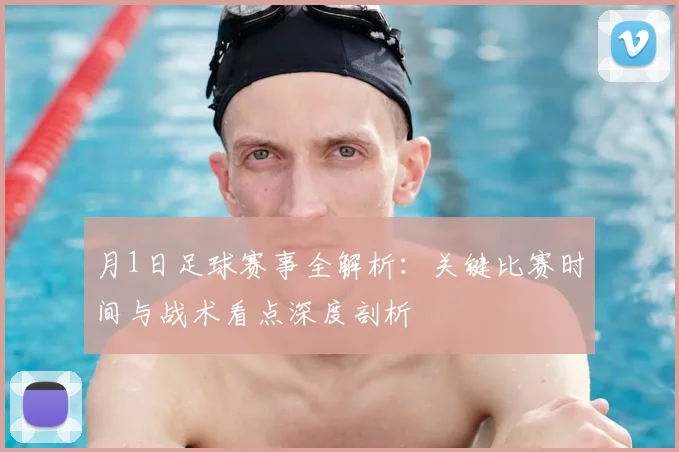 月1日足球赛事全解析：关键比赛时间与战术看点深度剖析