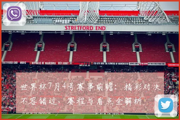 世界杯7月4号赛事前瞻：精彩对决不容错过，赛程与看点全解析