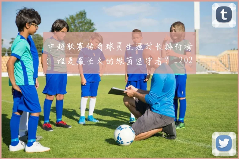 中超联赛传奇球员生涯时长排行榜：谁是最长久的绿茵坚守者？_20260610190510