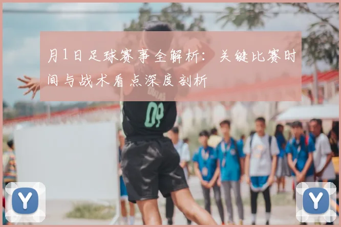 月1日足球赛事全解析:关键比赛时间与战术看点深度剖析